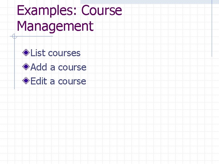 Examples: Course Management List courses Add a course Edit a course 