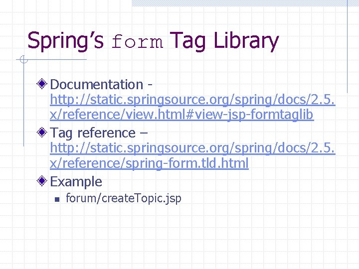 Spring’s form Tag Library Documentation http: //static. springsource. org/spring/docs/2. 5. x/reference/view. html#view-jsp-formtaglib Tag reference