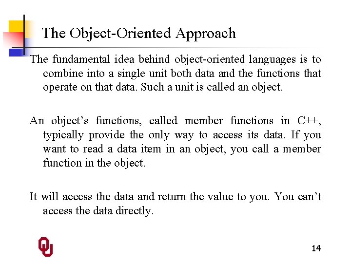 The Object-Oriented Approach The fundamental idea behind object-oriented languages is to combine into a