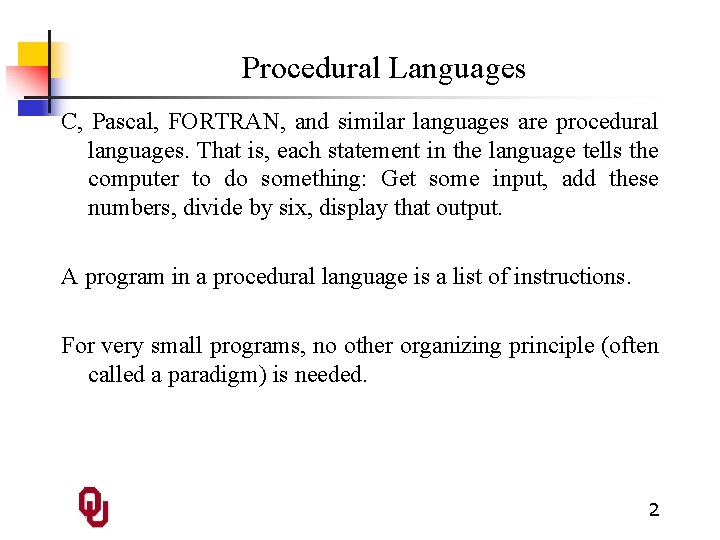 Procedural Languages C, Pascal, FORTRAN, and similar languages are procedural languages. That is, each