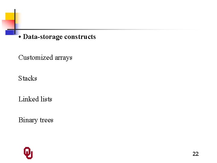  • Data-storage constructs Customized arrays Stacks Linked lists Binary trees 22 