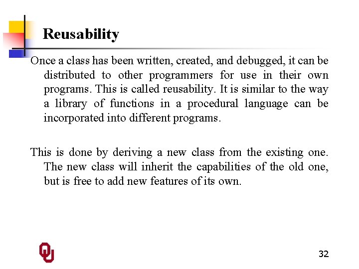 Reusability Once a class has been written, created, and debugged, it can be distributed