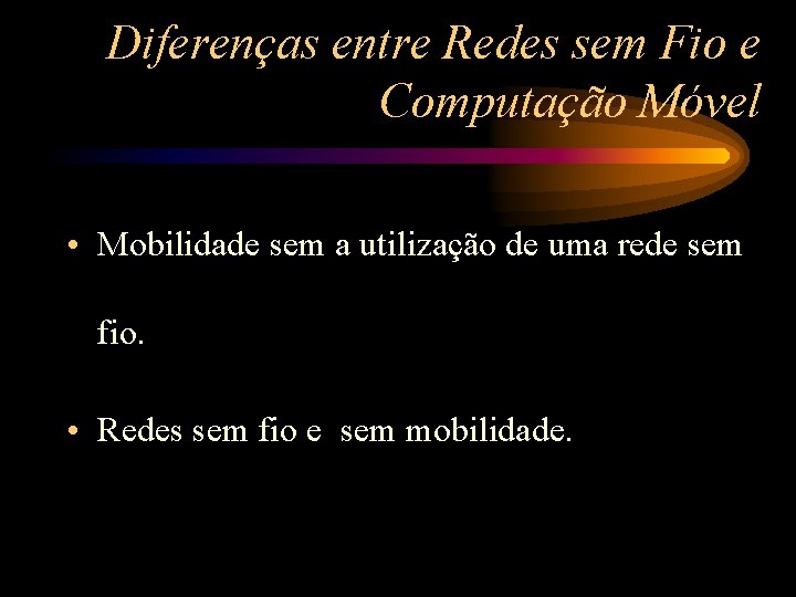 Diferenças entre Redes sem Fio e Computação Móvel • Mobilidade sem a utilização de