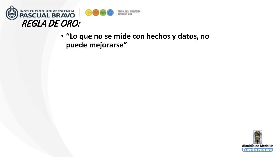 REGLA DE ORO: • “Lo que no se mide con hechos y datos, no