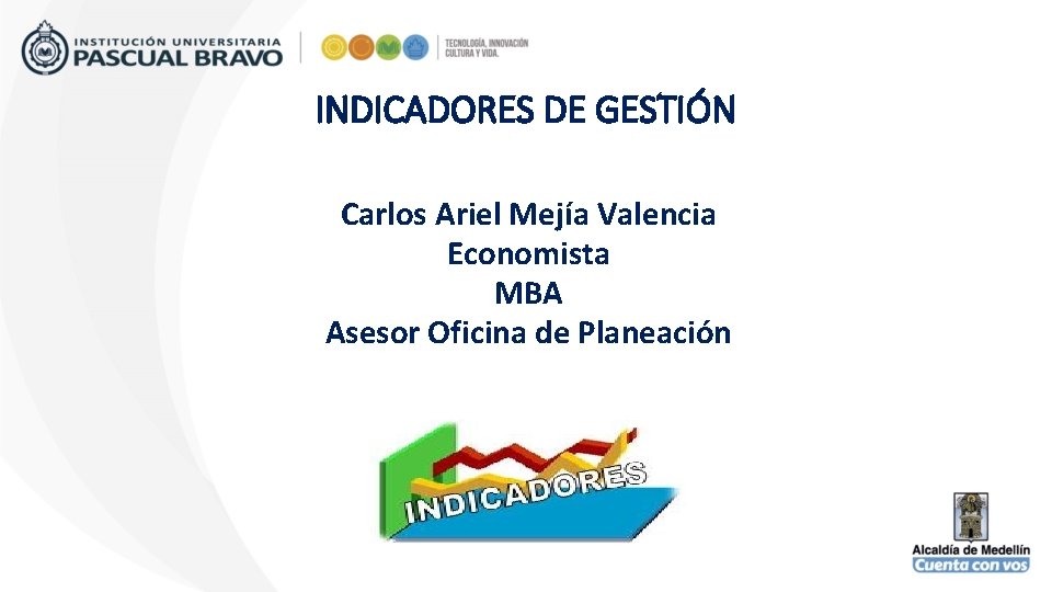 INDICADORES DE GESTIÓN Carlos Ariel Mejía Valencia Economista MBA Asesor Oficina de Planeación 