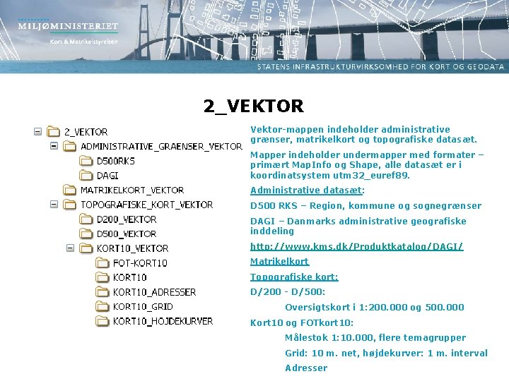 2_VEKTOR Vektor-mappen indeholder administrative grænser, matrikelkort og topografiske datasæt. Mapper indeholder undermapper med formater