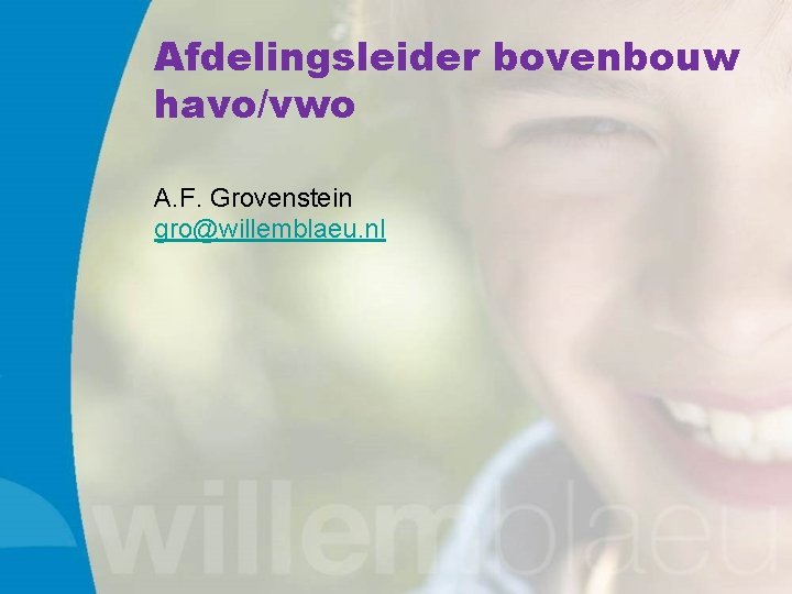 Afdelingsleider bovenbouw havo/vwo A. F. Grovenstein gro@willemblaeu. nl 