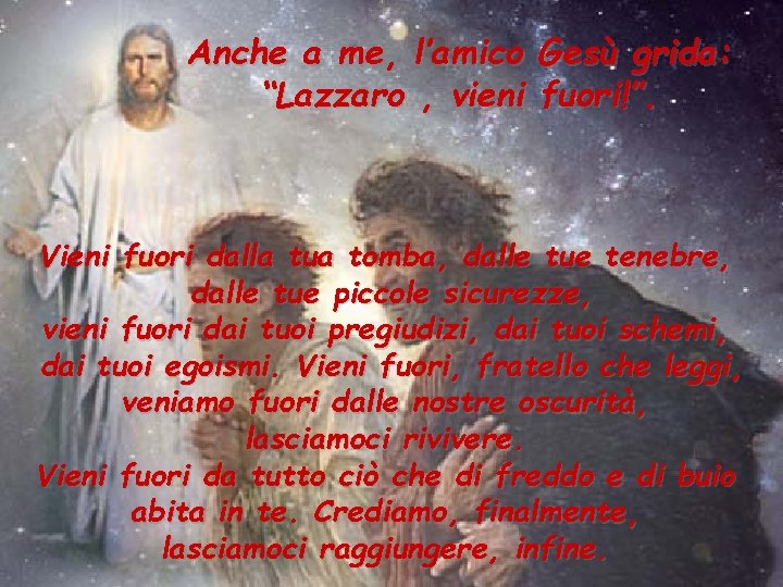 Anche a me, l’amico Gesù grida: “Lazzaro , vieni fuori!”. Vieni fuori dalla tua Anche a me, l’amico Gesù grida: “Lazzaro , vieni fuori!”. Vieni fuori dalla tua