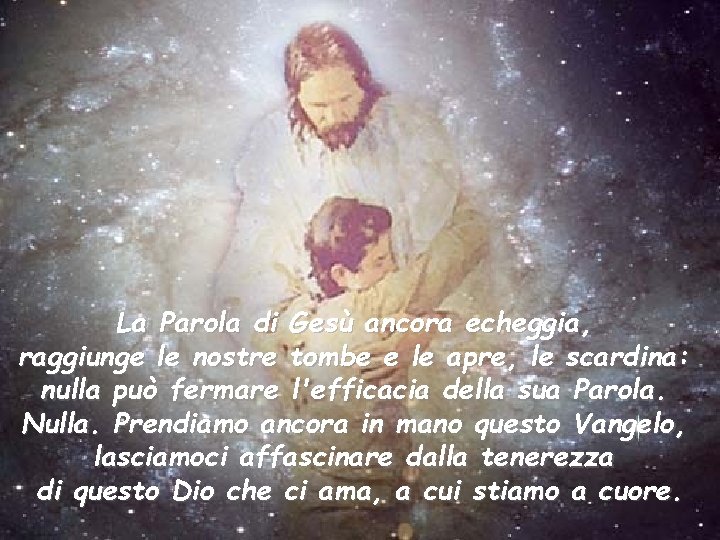 La Parola di Gesù ancora echeggia, raggiunge le nostre tombe e le apre, le La Parola di Gesù ancora echeggia, raggiunge le nostre tombe e le apre, le