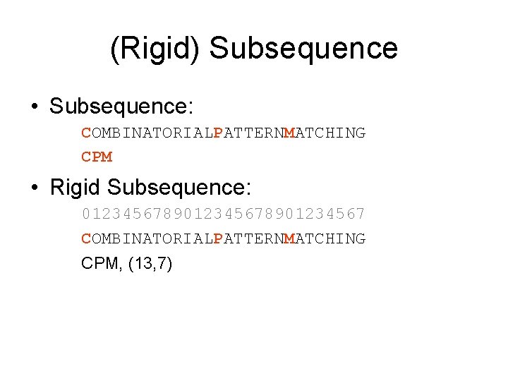 (Rigid) Subsequence • Subsequence: COMBINATORIALPATTERNMATCHING CPM • Rigid Subsequence: 012345678901234567 COMBINATORIALPATTERNMATCHING CPM, (13, 7)