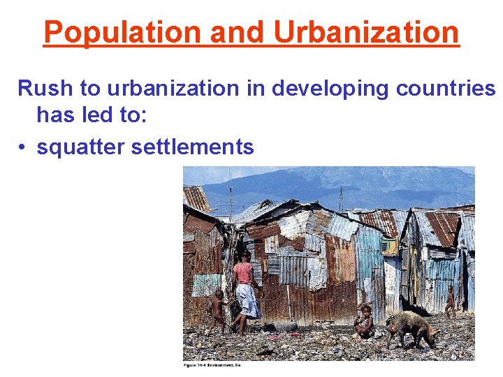 Population and Urbanization Rush to urbanization in developing countries has led to: • squatter