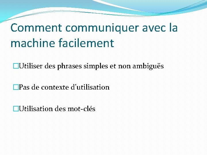 Comment communiquer avec la machine facilement �Utiliser des phrases simples et non ambiguës �Pas