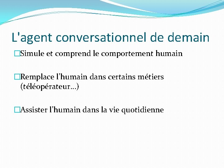 L'agent conversationnel de demain �Simule et comprend le comportement humain �Remplace l'humain dans certains