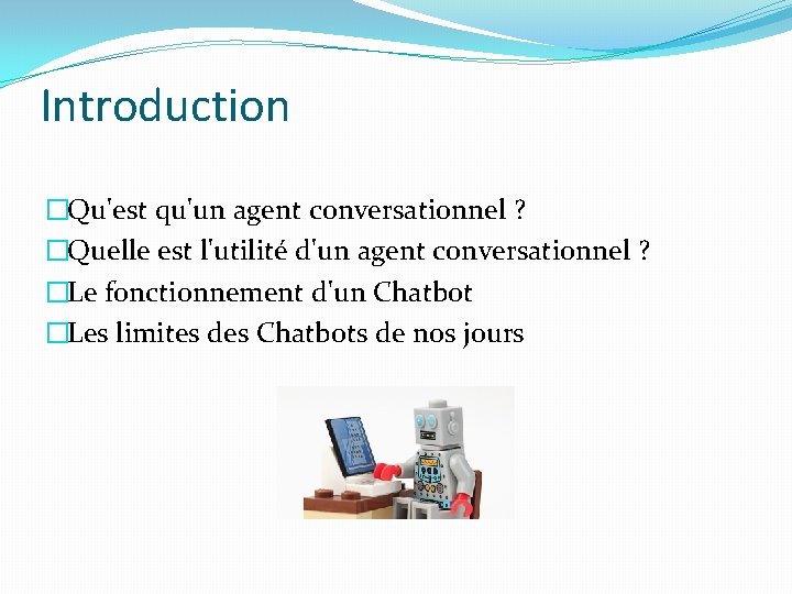 Introduction �Qu'est qu'un agent conversationnel ? �Quelle est l'utilité d'un agent conversationnel ? �Le