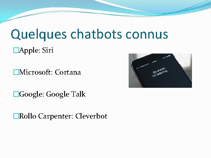 Quelques chatbots connus �Apple: Siri �Microsoft: Cortana �Google: Google Talk �Rollo Carpenter: Cleverbot 
