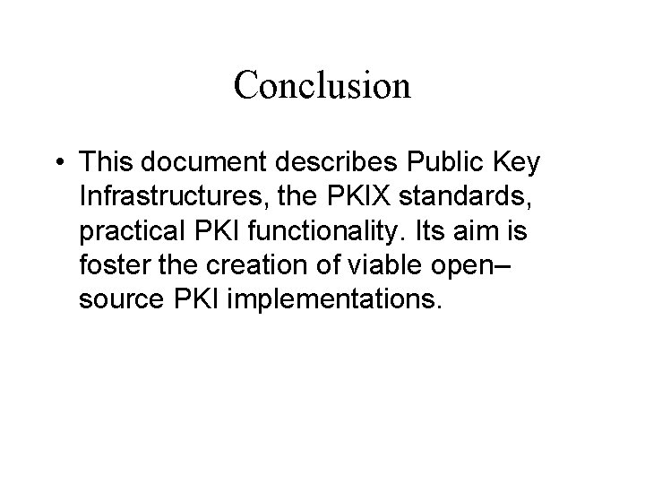 Conclusion • This document describes Public Key Infrastructures, the PKIX standards, practical PKI functionality.