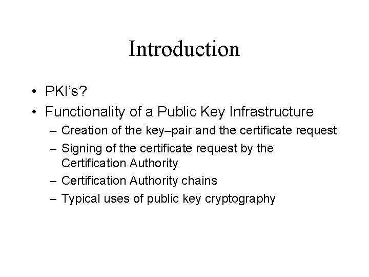 Introduction • PKI’s? • Functionality of a Public Key Infrastructure – Creation of the