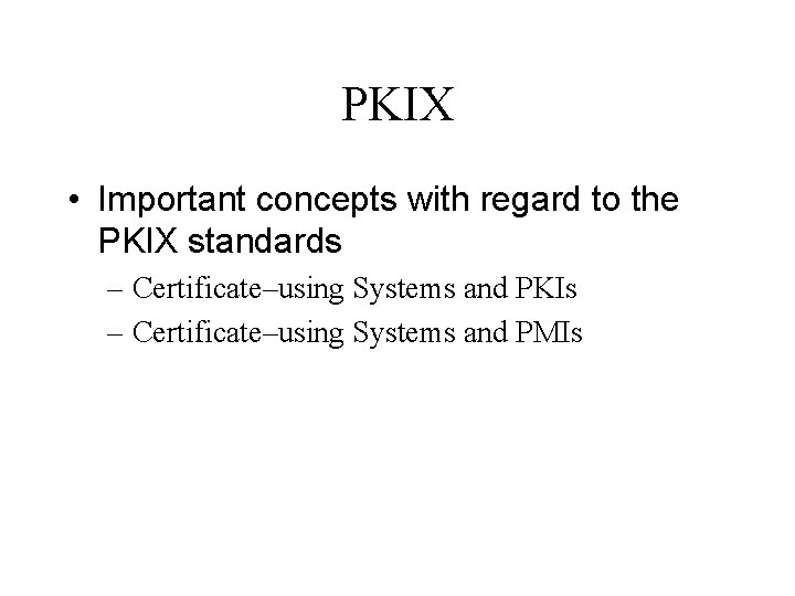 PKIX • Important concepts with regard to the PKIX standards – Certificate–using Systems and