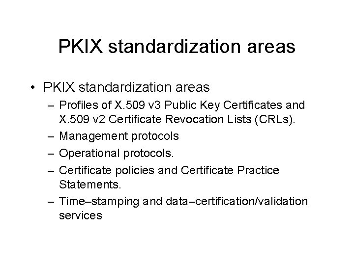 PKIX standardization areas • PKIX standardization areas – Profiles of X. 509 v 3