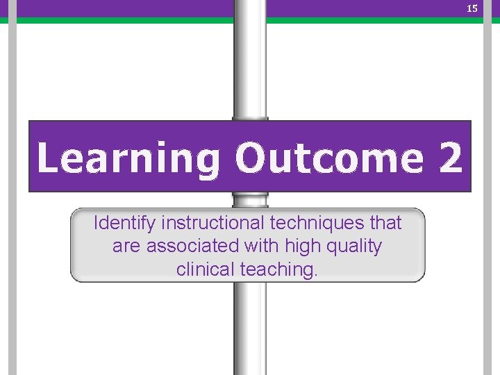 15 Learning Outcome 2 Identify instructional techniques that are associated with high quality clinical