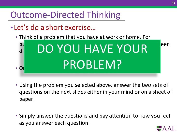 23 Outcome-Directed Thinking • Let’s do a short exercise… • Think of a problem