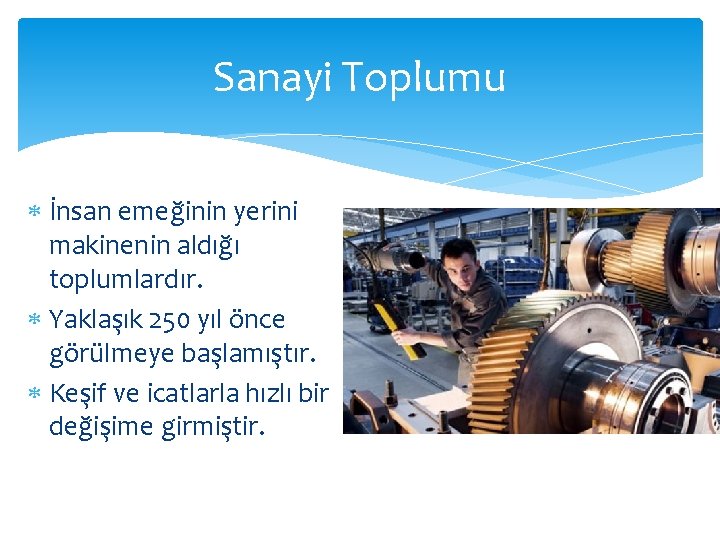 Sanayi Toplumu İnsan emeğinin yerini makinenin aldığı toplumlardır. Yaklaşık 250 yıl önce görülmeye başlamıştır.