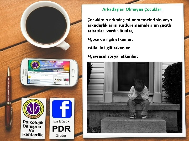 Arkadaşları Olmayan Çocuklar; Çocukların arkadaş edinememelerinin veya arkadaşlıklarını sürdürememelerinin çeşitli sebepleri vardır. Bunlar, •