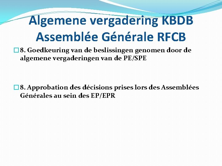 Algemene vergadering KBDB Assemblée Générale RFCB � 8. Goedkeuring van de beslissingen genomen door