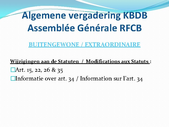 Algemene vergadering KBDB Assemblée Générale RFCB BUITENGEWONE / EXTRAORDINAIRE Wijzigingen aan de Statuten /
