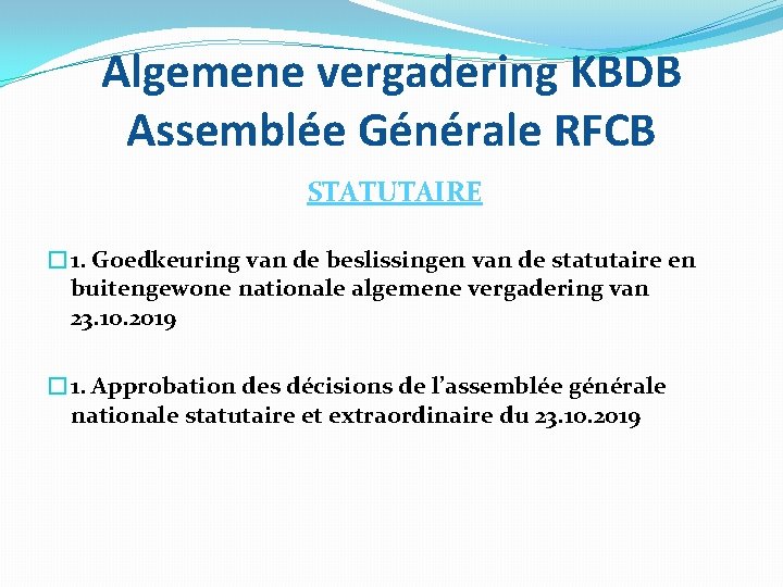 Algemene vergadering KBDB Assemblée Générale RFCB STATUTAIRE � 1. Goedkeuring van de beslissingen van