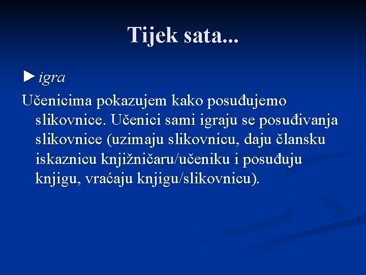 Tijek sata. . . ►igra Učenicima pokazujem kako posuđujemo slikovnice. Učenici sami igraju se