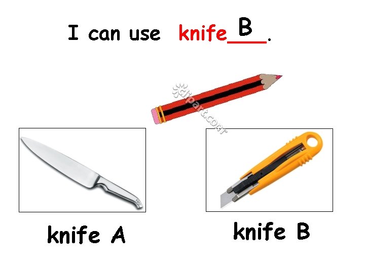 B I can use knife___. knife A knife B 