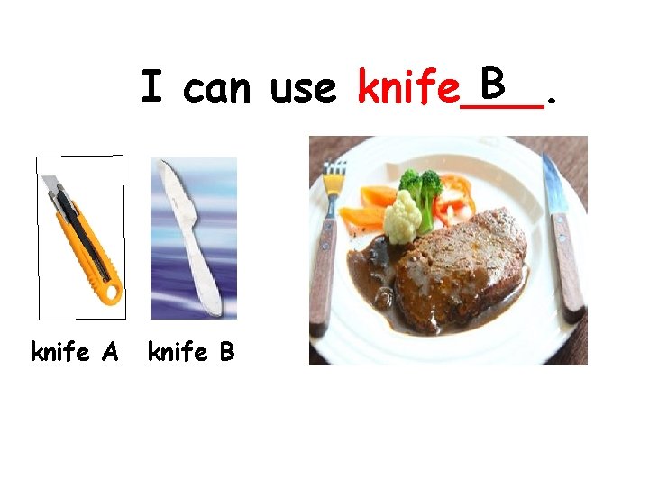 B I can use knife___. knife A knife B 