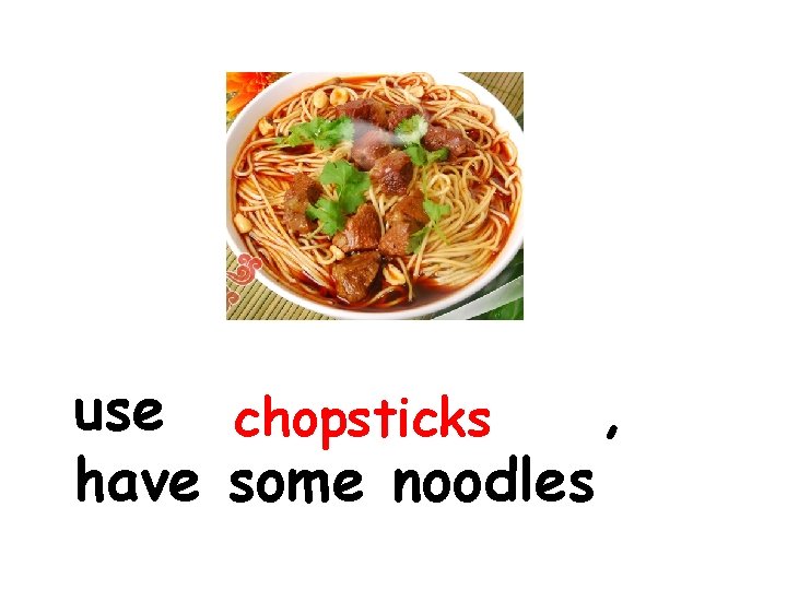 use chopsticks , have some noodles 