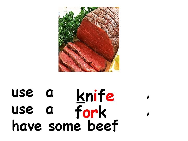 use a knife use a fork have some beef , , 