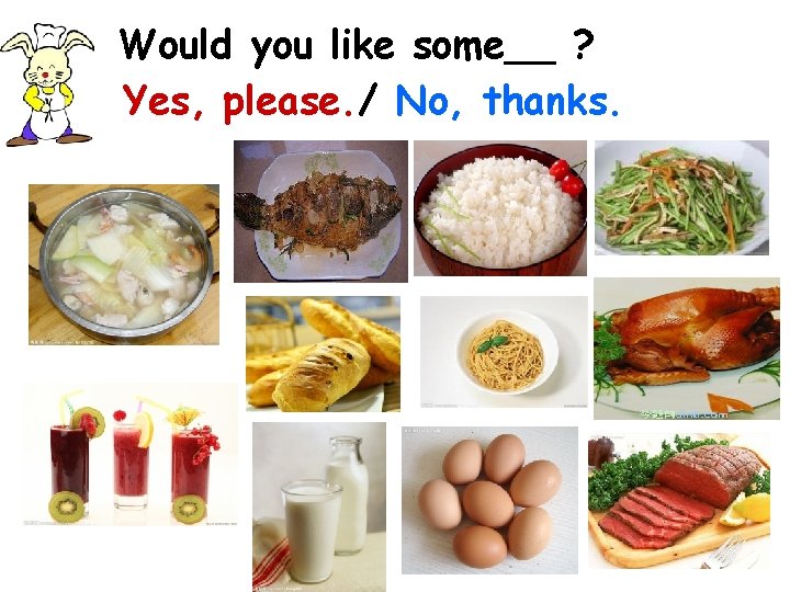 Would you like some__ ? Yes, please. / No, thanks. 