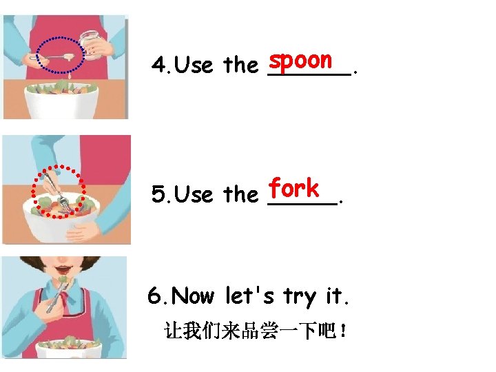 spoon 4. Use the ______. fork 5. Use the _____. 6. Now let's try