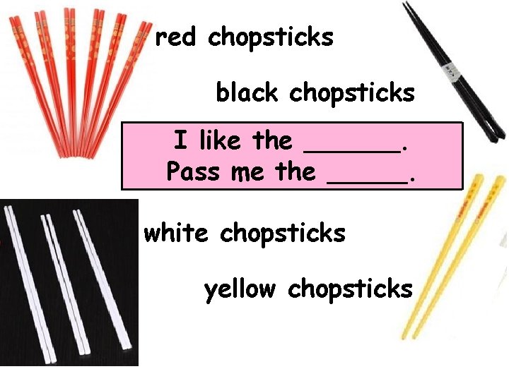 red chopsticks black chopsticks I like the ______. Pass me the _____. white chopsticks
