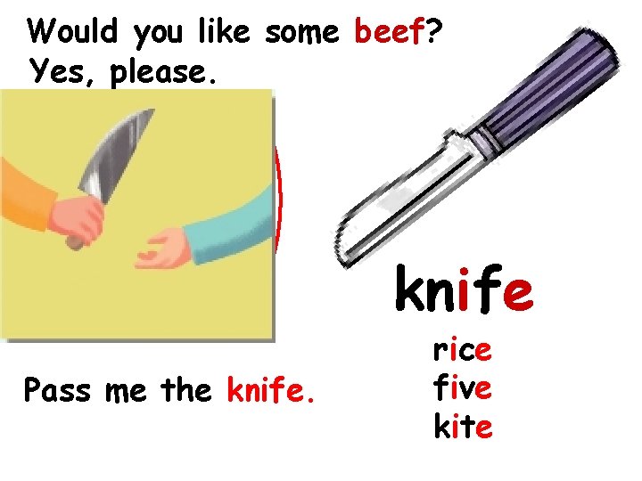 Would you like some beef? Yes, please. knife Pass me the knife. rice five