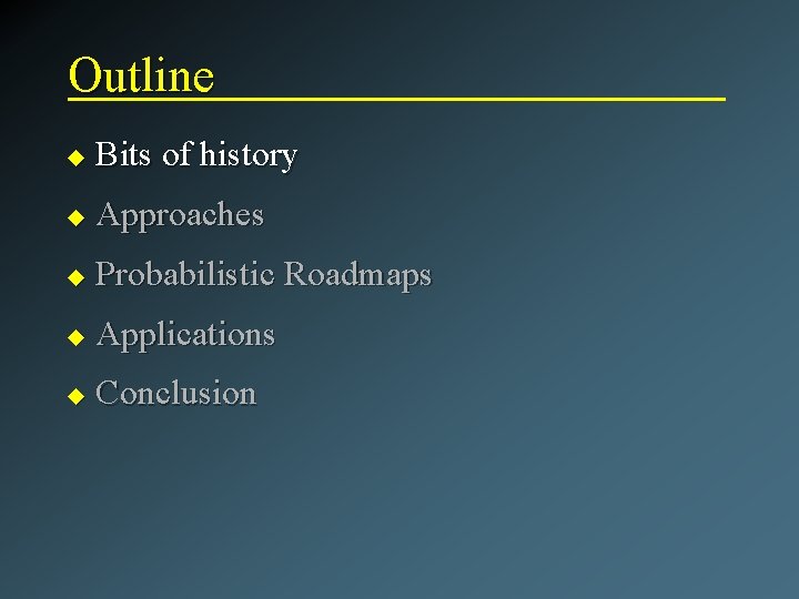 Outline u Bits of history u Approaches u Probabilistic Roadmaps u Applications u Conclusion