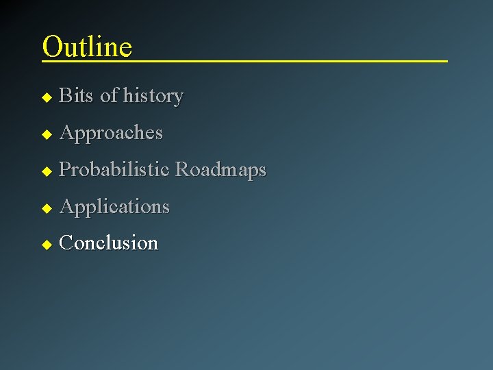 Outline u Bits of history u Approaches u Probabilistic Roadmaps u Applications u Conclusion