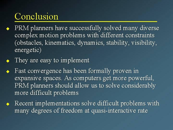 Conclusion u u PRM planners have successfully solved many diverse complex motion problems with