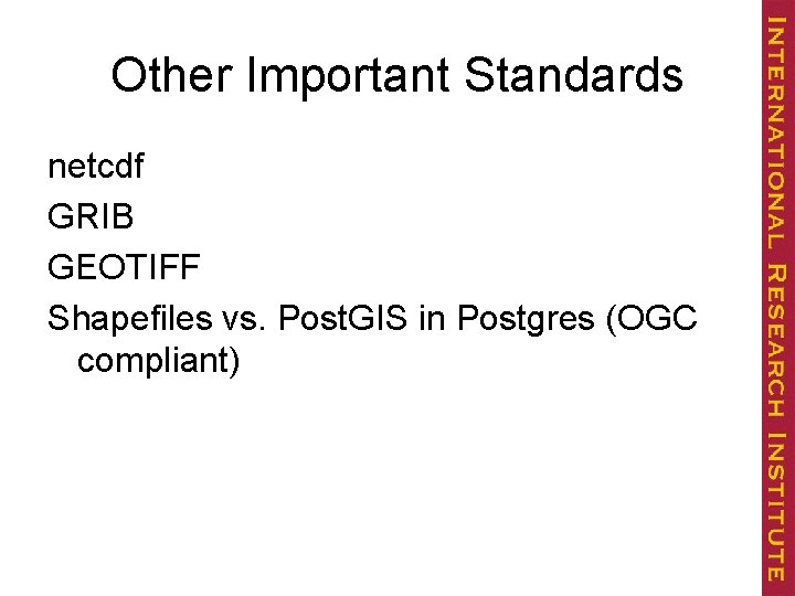 Other Important Standards netcdf GRIB GEOTIFF Shapefiles vs. Post. GIS in Postgres (OGC compliant)