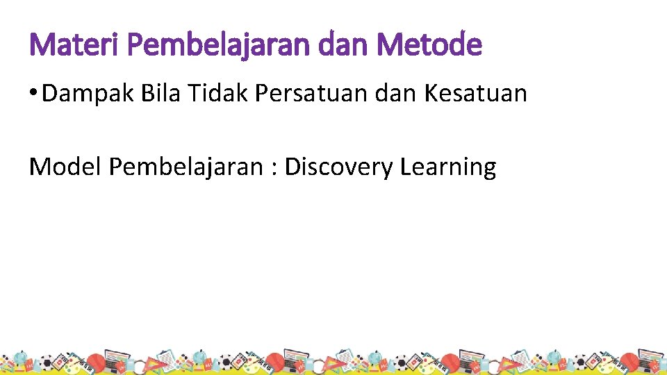 Materi Pembelajaran dan Metode • Dampak Bila Tidak Persatuan dan Kesatuan Model Pembelajaran :