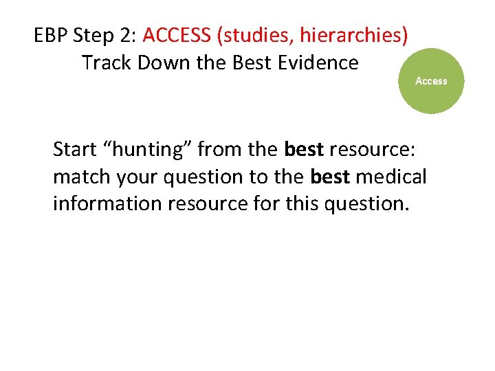 EBP Step 2: ACCESS (studies, hierarchies) Track Down the Best Evidence Access Start “hunting”