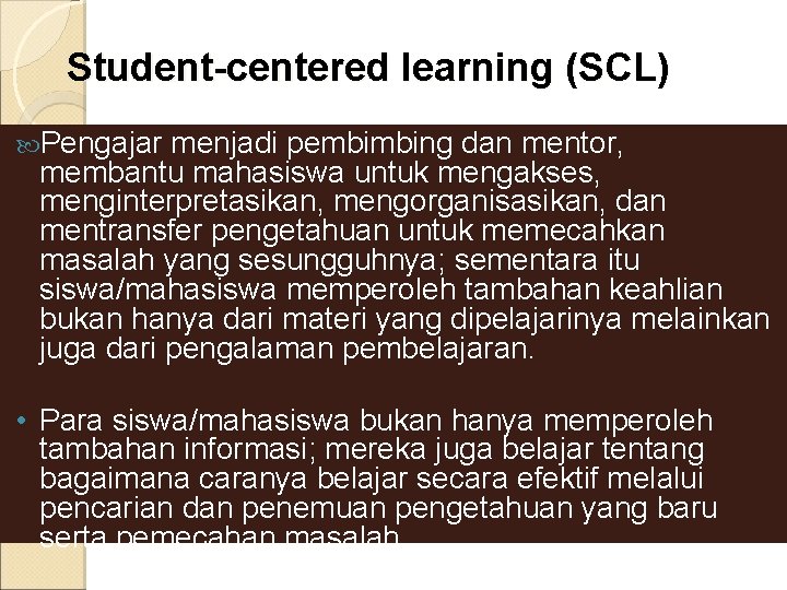 Student-centered learning (SCL) Pengajar menjadi pembimbing dan mentor, membantu mahasiswa untuk mengakses, menginterpretasikan, mengorganisasikan,