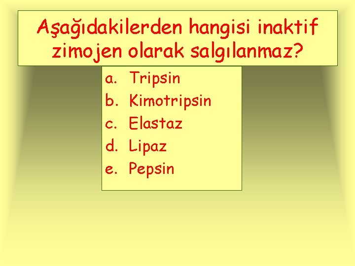 Aşağıdakilerden hangisi inaktif zimojen olarak salgılanmaz? a. b. c. d. e. Tripsin Kimotripsin Elastaz