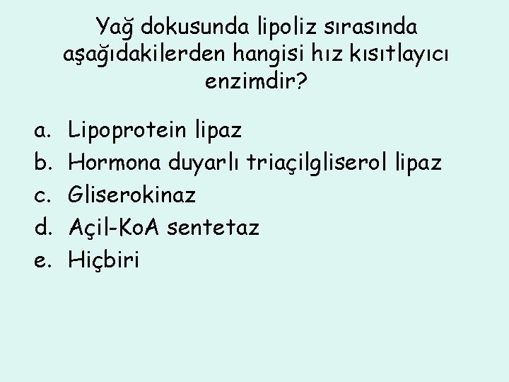 Yağ dokusunda lipoliz sırasında aşağıdakilerden hangisi hız kısıtlayıcı enzimdir? a. b. c. d. e.