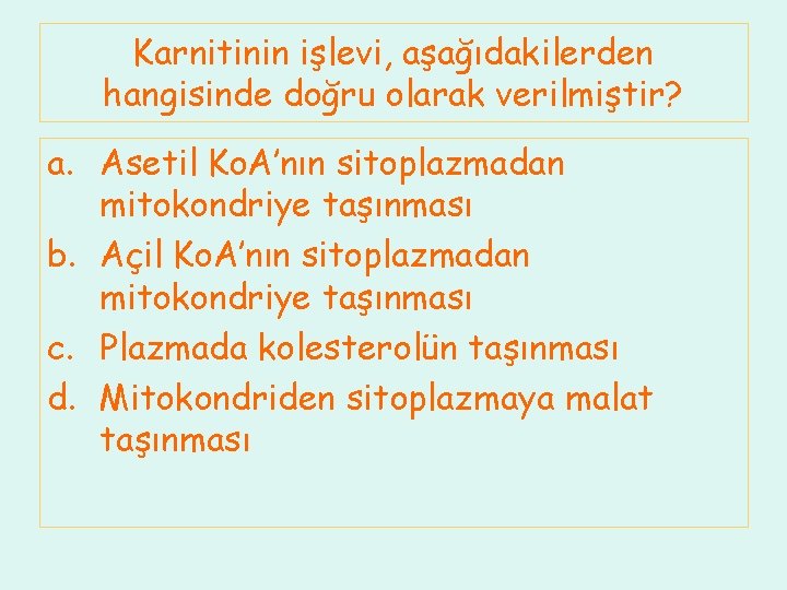 Karnitinin işlevi, aşağıdakilerden hangisinde doğru olarak verilmiştir? a. Asetil Ko. A’nın sitoplazmadan mitokondriye taşınması