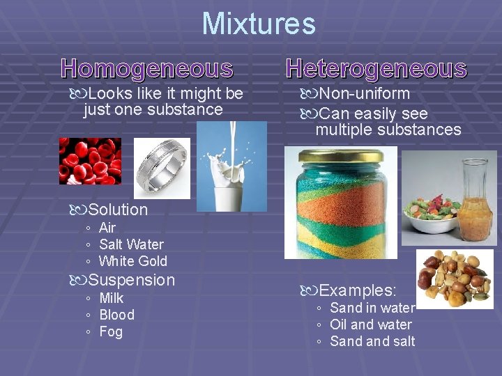 Mixtures Homogeneous Looks like it might be just one substance Heterogeneous Non-uniform Can easily